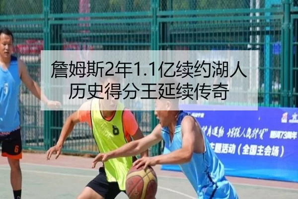 詹姆斯2年1.1亿续约湖人 历史得分王延续传奇