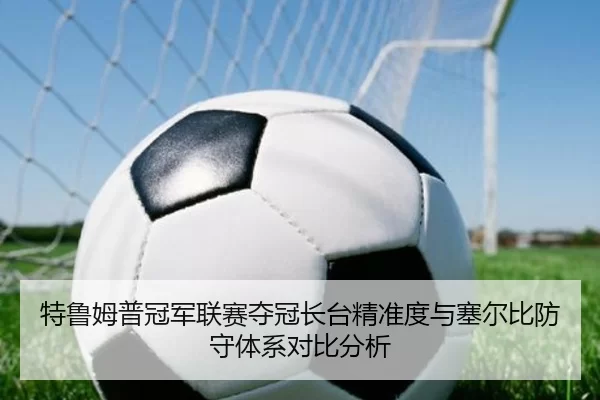 特鲁姆普冠军联赛夺冠长台精准度与塞尔比防守体系对比分析