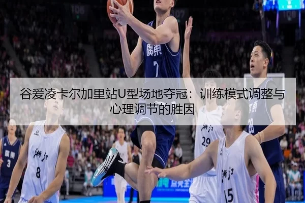 谷爱凌卡尔加里站U型场地夺冠：训练模式调整与心理调节的胜因