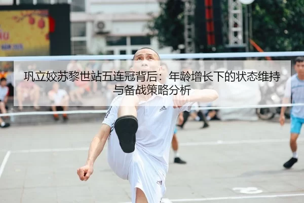 巩立姣苏黎世站五连冠背后：年龄增长下的状态维持与备战策略分析